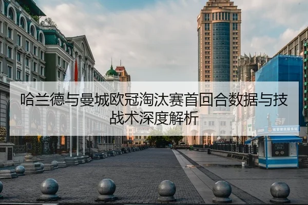 哈兰德与曼城欧冠淘汰赛首回合数据与技战术深度解析
